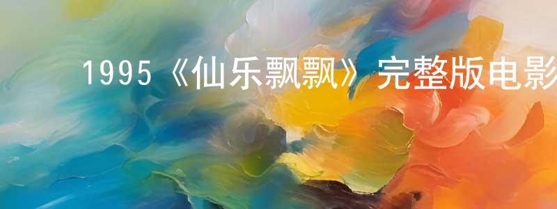﻿陈大章发布﻿1995《仙乐飘飘》完整版电影/在线观看/百度云-美剧天堂